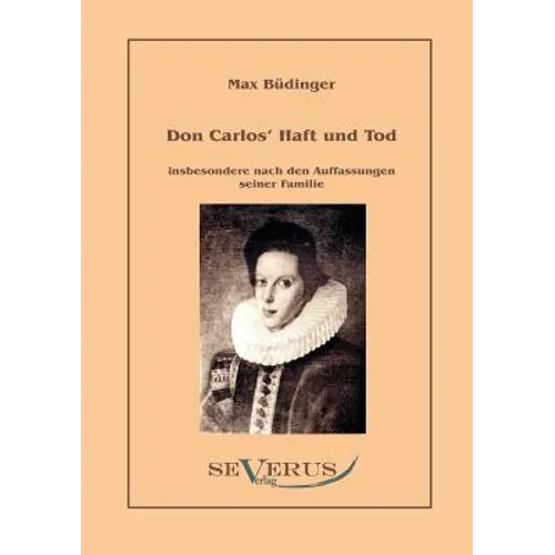 Don Carlos Haft und Tod insbesondere nach den Auffassungen seiner Familie: Aus Fraktur übertragen