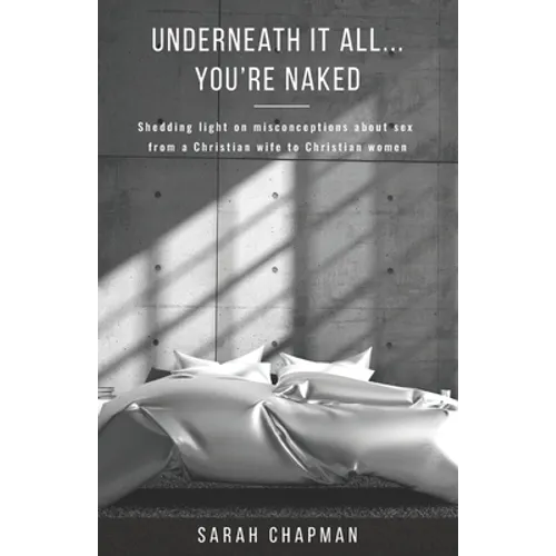 Underneath it All... You're Naked: Shedding light on misconceptions about sex from a Christian wife to Christian women