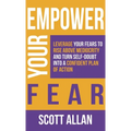 Empower Your Fear: Leverage Your Fears To Rise Above Mediocrity and Turn Self-Doubt Into a Confident Plan of Action
