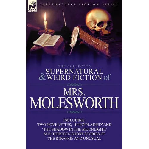 The Collected Supernatural and Weird Fiction of Mrs Molesworth-Including Two Novelettes, 'Unexplained' and 'The Shadow in the Moonlight, ' and Thirtee
