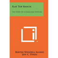 Flat Top Ranch: The Story Of A Grassland Venture