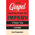 The Gospel According to Improv: A Radical Way of Creative and Spontaneous Living