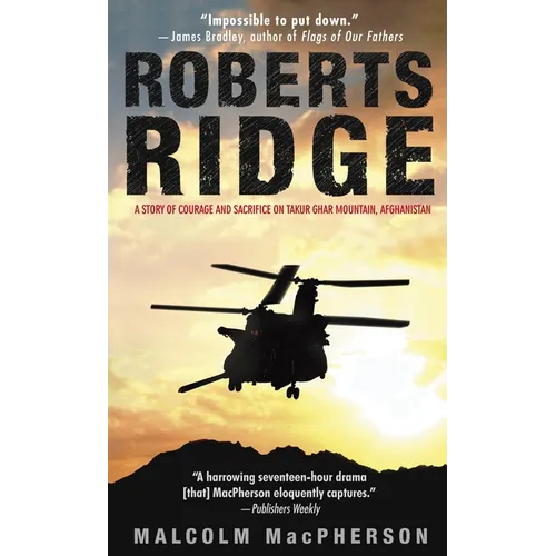 Roberts Ridge: A Story of Courage and Sacrifice on Takur Ghar Mountain, Afghanistan