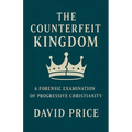 The Counterfeit Kingdom: A Forensic Examination of Progressive Christianity and the Gospel of Power