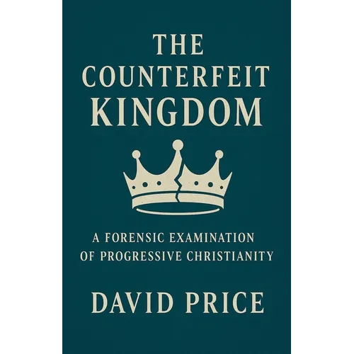 The Counterfeit Kingdom: A Forensic Examination of Progressive Christianity and the Gospel of Power