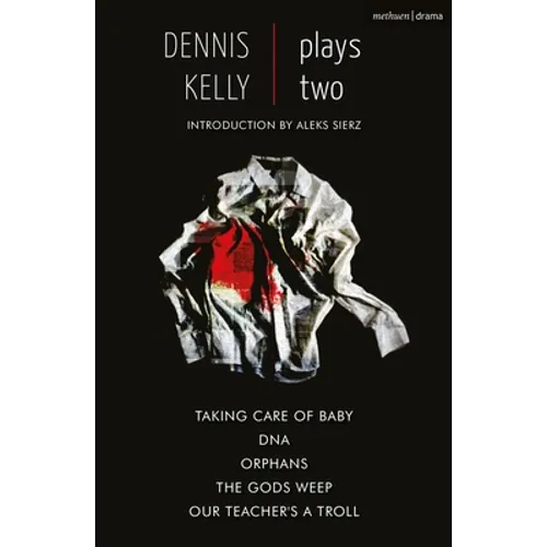 Dennis Kelly: Plays Two: Our Teacher's a Troll; Orphans; Taking Care of Baby; Dna; The Gods Weep