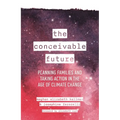 The Conceivable Future: Planning Families and Taking Action in the Age of Climate Change