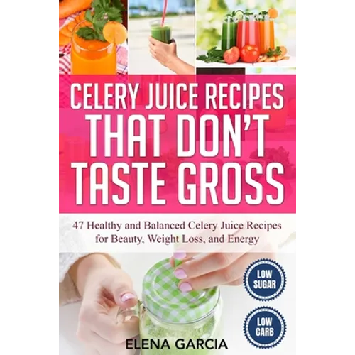 Celery Juice Recipes That Don't Taste Gross: 47 Healthy and Balanced Celery Juice Recipes for Beauty, Weight Loss and Energy