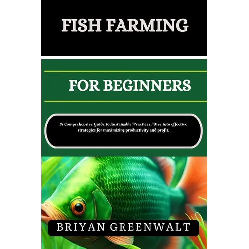 Fish Farming (Aquaculture) for Beginners: A Comprehensive Guide to Sustainable Practices, Dive into effective strategies for maximizing productivity a