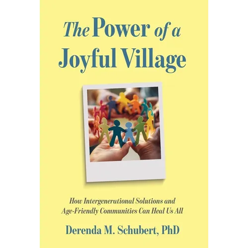 The Power of a Joyful Village: How Intergenerational Solutions and Age-Friendly Communities Can Heal Us All
