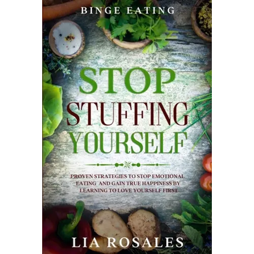 Binge Eating: STOP STUFFING YOURSELF - Proven Strategies To Stop Emotional Eating And Gain True Happiness By Learning To Love Yourself First