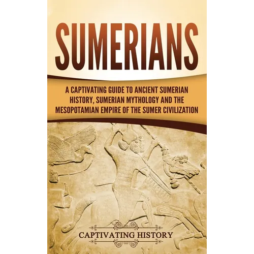 Sumerians: A Captivating Guide to Ancient Sumerian History, Sumerian Mythology and the Mesopotamian Empire of the Sumer Civilization