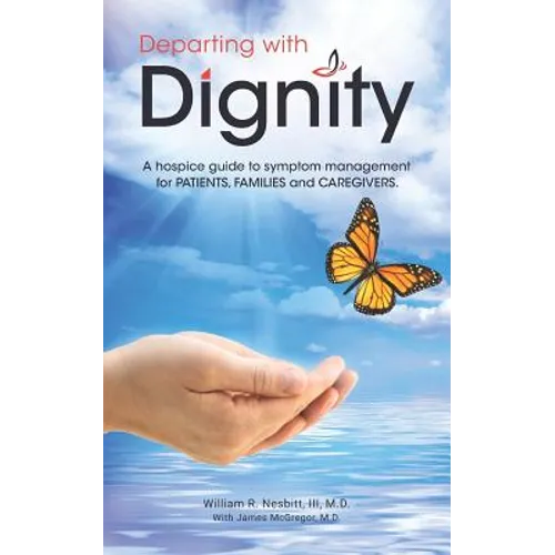 Departing with Dignity: A hospice guide to symptom management for PATIENTS, FAMILIES and CAREGIVERS.