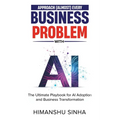 Approach (Almost) Every Business Problem with A.I., The Ultimate Playbook for AI Adoption and Business Transformation