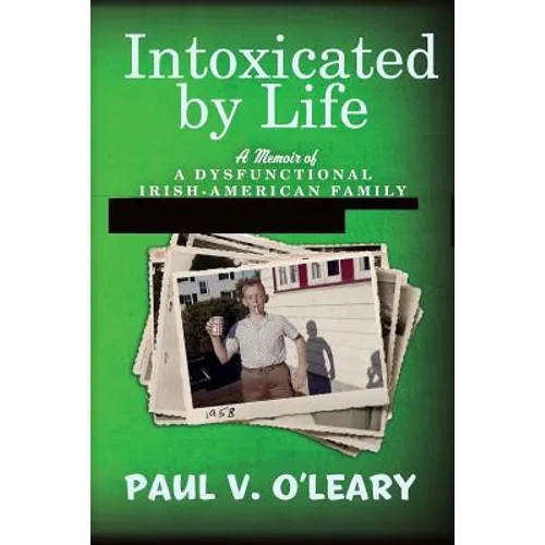 Intoxicated by Life: A Memoir of a Dysfunctional Irish-American Family