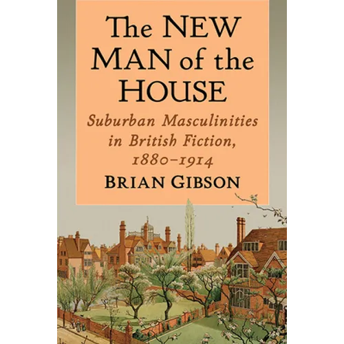 The New Man of the House: Suburban Masculinities in British Fiction, 1880-1914