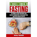 Intermittent Fasting: The Complete Guide for Weight Loss, Burn Fat Through Meal Plan, Healing Your Body for a Healthy Lifestyle.