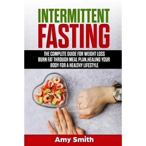 Intermittent Fasting: The Complete Guide for Weight Loss, Burn Fat Through Meal Plan, Healing Your Body for a Healthy Lifestyle.