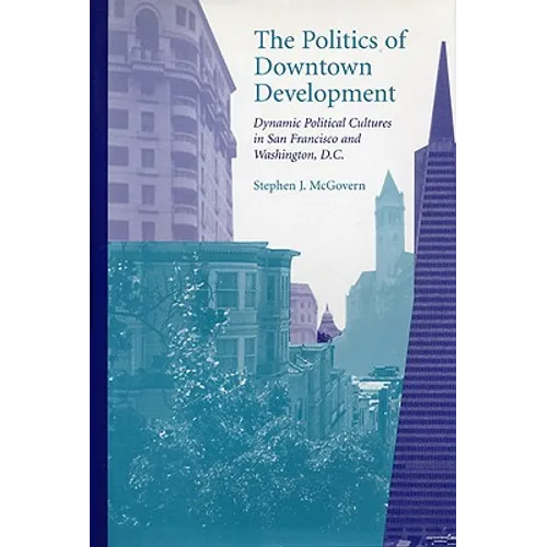The Politics of Downtown Development: Dynamic Political Cultures in San Francisco and Washington, D.C.