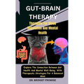 Gut-Brain THERAPY: Therapies For Mood Regulation And Mental Health: Explore The Connection Between Gut Health And Mental Well-Being, With