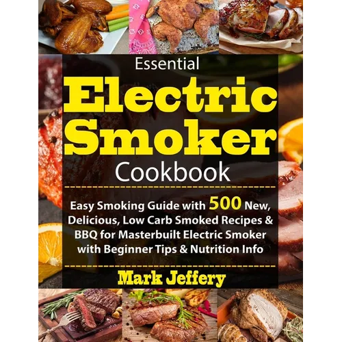 Essential Electric Smoker Cookbook: Easy Smoking Guide with 500 New, Delicious, Low Carb Smoked Recipes & BBQ for Masterbuilt Electric Smoker with Beg