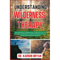 Understanding Wilderness Therapy: Unlocking Nature's Healing Power: A Deep Dive Into The Principles And Benefits For Holistic Well-Being, Personal Gro