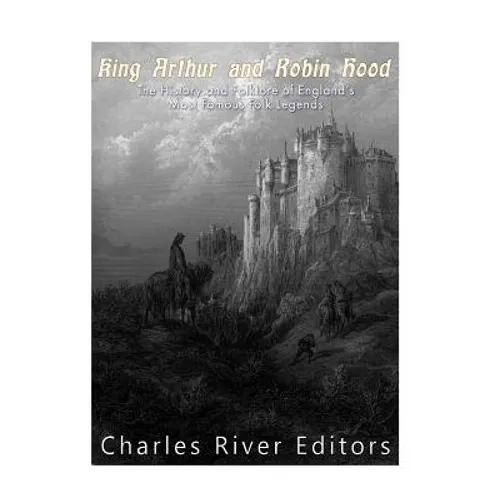 King Arthur and Robin Hood: The History and Folklore of England's Most Famous Folk Legends