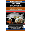 Koi Carp Cultivation: A Step-By-Step Approach To Successful Koi Farming: Transform Your Passion For Koi Into A Profitable Venture With Exper