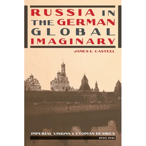 Russia in the German Global Imaginary: Imperial Visions and Utopian Desires, 1905-1941