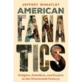 American Fanatics: Religion, Rebellion, and Empire in the Nineteenth Century