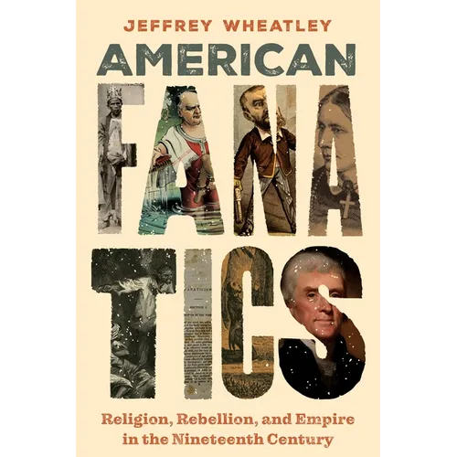American Fanatics: Religion, Rebellion, and Empire in the Nineteenth Century