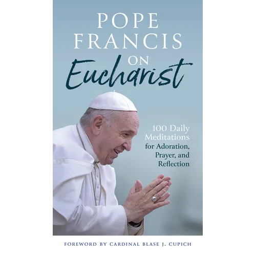 Pope Francis on Eucharist: 100 Daily Meditations for Adoration, Prayer, and Reflection