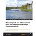 Managing Iaas and Dbaas Clouds with Oracle Enterprise Manager Cloud Control 12c