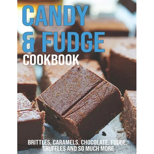 Candy & Fudge Cookbook: Brittles, Caramel's, Chocolate, Fudge, Truffles And So Much More