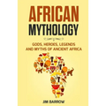 African Mythology: Gods, Heroes, Legends and Myths of Ancient Africa