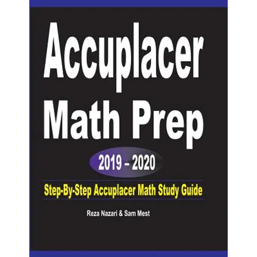 Accuplacer Math Prep 2019 - 2020: Step-By-Step Accuplacer Math Study Guide
