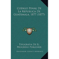 Codigo Penal de La Republica de Guatemala, 1877 (1877)