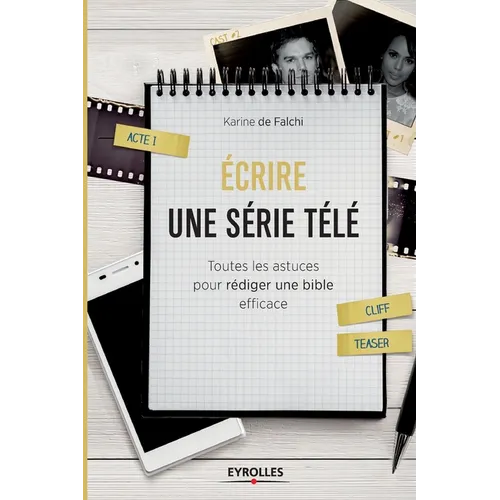 Ecrire une série télé: Toutes les astuces pour rédiger une bible efficace