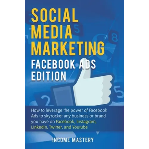 Social Media Marketing: Facebook Ads Edition: How to Leverage the Power of Facebook Ads to Skyrocket Any Business Or Brand You Have on Facebook, Insta