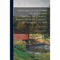 Sketches of the Town of Old Town, Penobscot County, Maine From Its Earliest Settlement, to 1879; With Biographical Sketches