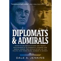 Diplomats & Admirals: From Failed Negotiations and Tragic Misjudgments to Powerful Leaders and Heroic Deeds, the Untold Story of the Pacific War from