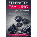 Strength Training for Women: Sculpt a Strong & Curvy Body Following Workouts Specifically Designed for Females