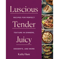 Luscious, Tender, Juicy: Recipes for Perfect Texture in Dinners, Desserts, and More