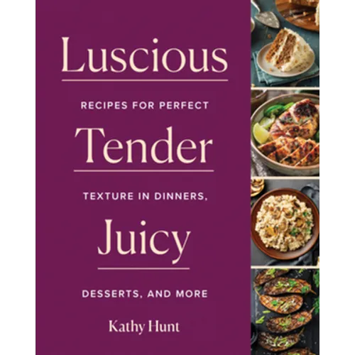 Luscious, Tender, Juicy: Recipes for Perfect Texture in Dinners, Desserts, and More