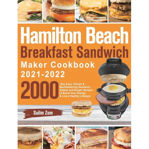 Hamilton Beach Breakfast Sandwich Maker Cookbook 2021-2022: 2000-Day Easy, Vibrant & Mouthwatering Sandwich, Omelet and Burger Recipes to Boost Your E