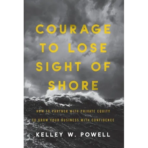 Courage to Lose Sight of Shore: How to Partner with Private Equity to Grow Your Business with Confidence