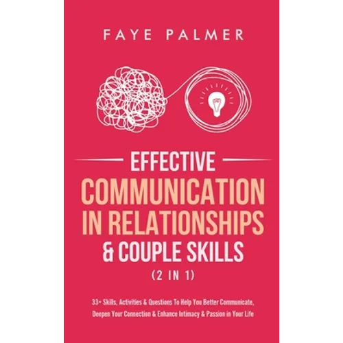 Effective Communication In Relationships & Couple Skills (2 in 1): 33+ Skills, Activities & Questions To Help You Better Communicate, Deepen Your Conn