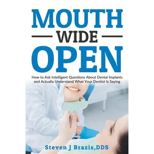 Mouth Wide Open: How To Ask Intelligent Questions About Dental Implants and Actually Understand What Your Dentist Is Saying