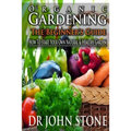 Organic Gardening The Beginner's Guide: How To Start Your Own Natural & Healthy Garden