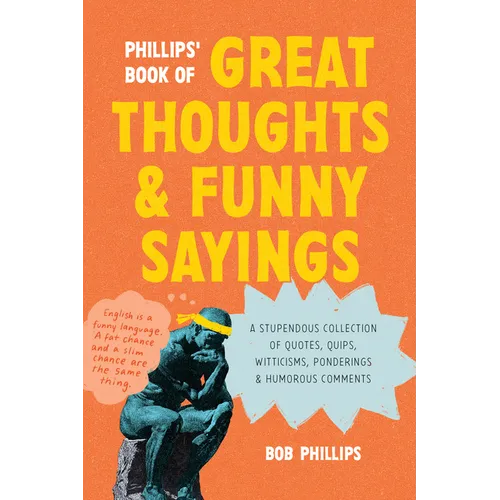Phillips' Book of Great Thoughts and Funny Sayings: A Stupendous Collection of Quotes, Quips, Witticisms, Ponderings, and Humorous Comments
